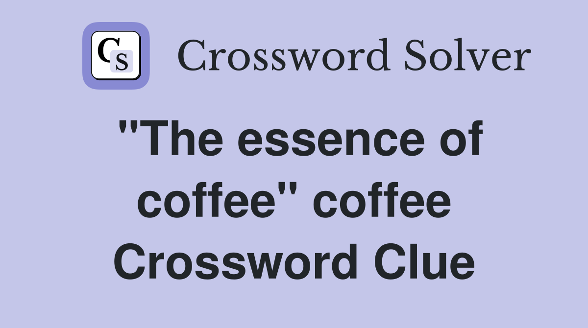 "The essence of coffee" coffee Crossword Clue