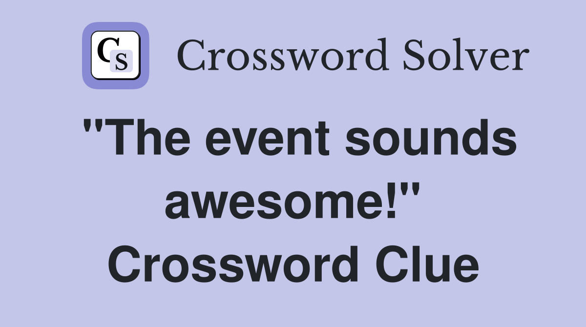 "The event sounds awesome!" Crossword Clue