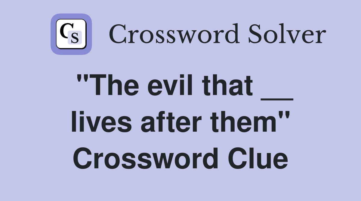 "The evil that __ lives after them" Crossword Clue