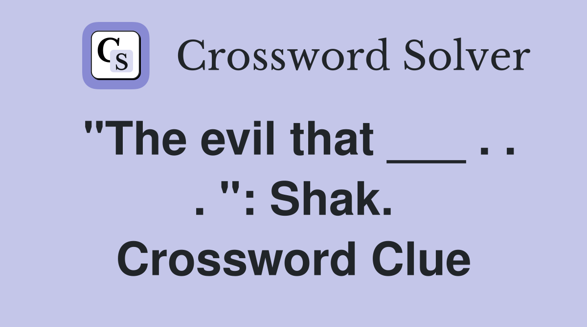 "The evil that ___ . . . ": Shak. Crossword Clue