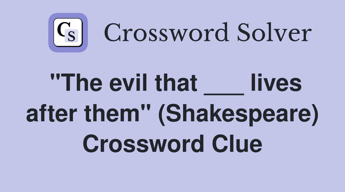 "The evil that ___ lives after them" (Shakespeare) Crossword Clue