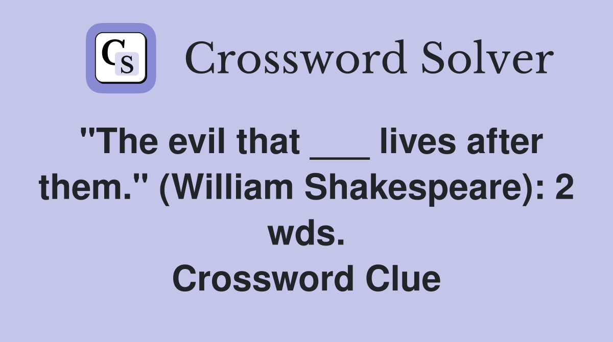 "The evil that ___ lives after them." (William Shakespeare): 2 wds. Crossword Clue