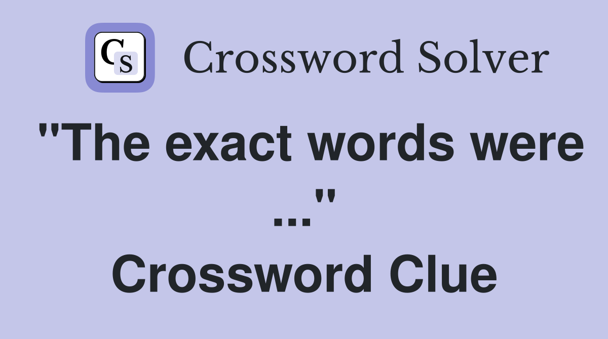 "The exact words were ..." Crossword Clue