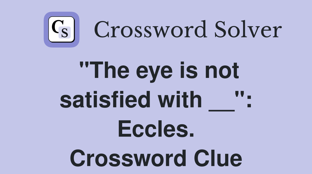 "The eye is not satisfied with __": Eccles. Crossword Clue