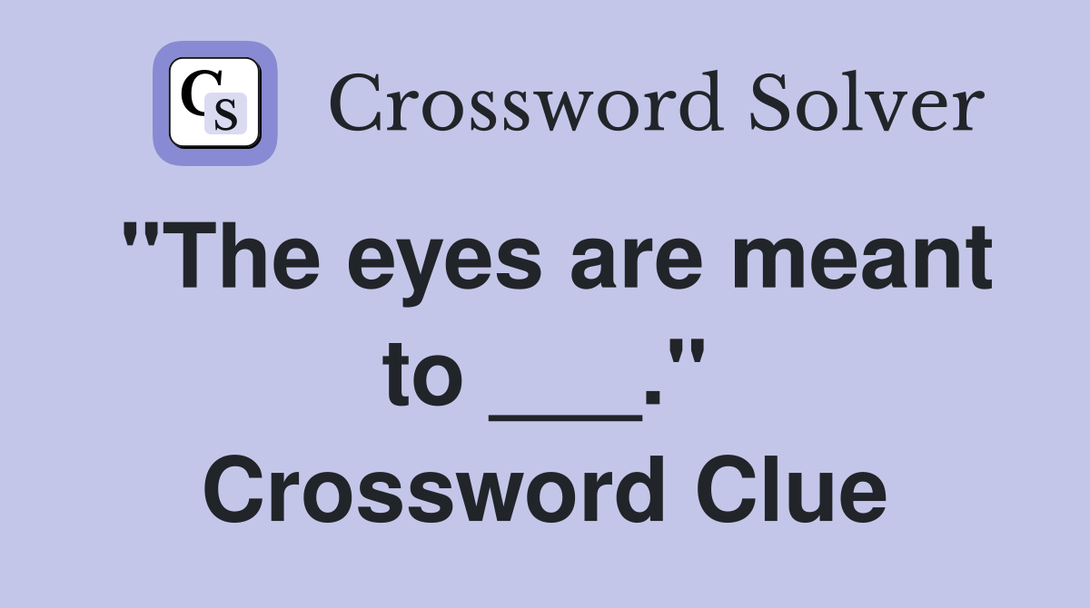 "The eyes are meant to ___." Crossword Clue