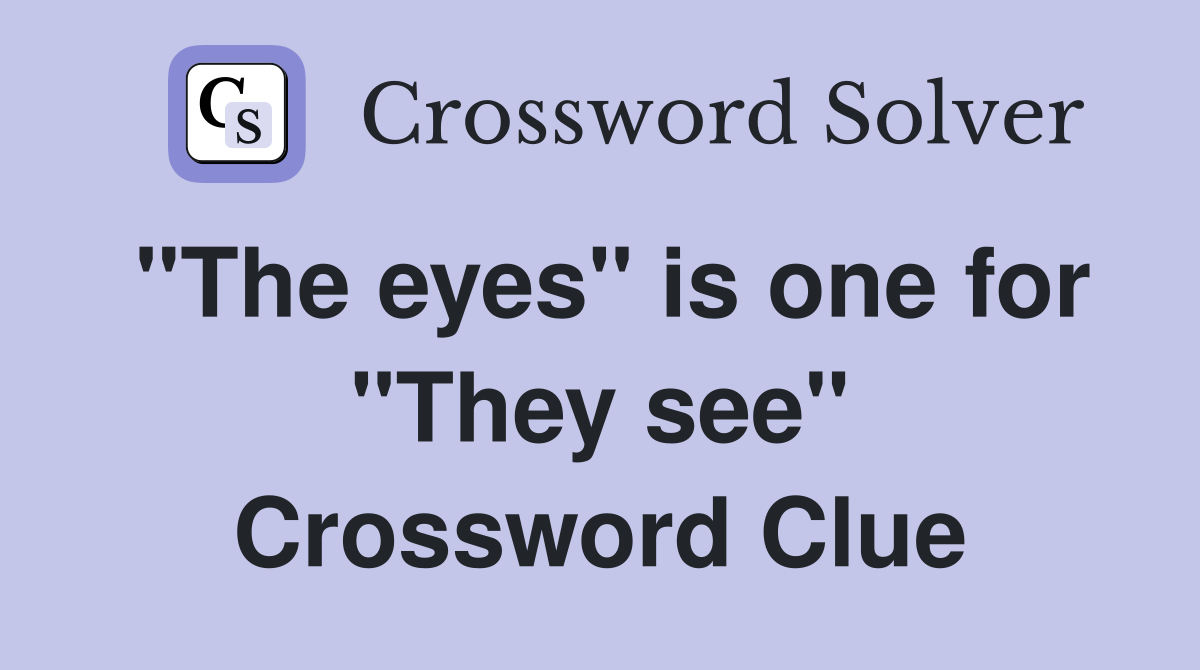 "The eyes" is one for "They see" Crossword Clue