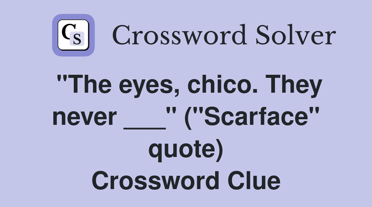 "The eyes, chico. They never ___" ("Scarface" quote) Crossword Clue