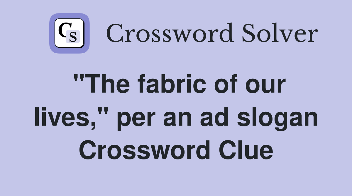 "The fabric of our lives," per an ad slogan Crossword Clue