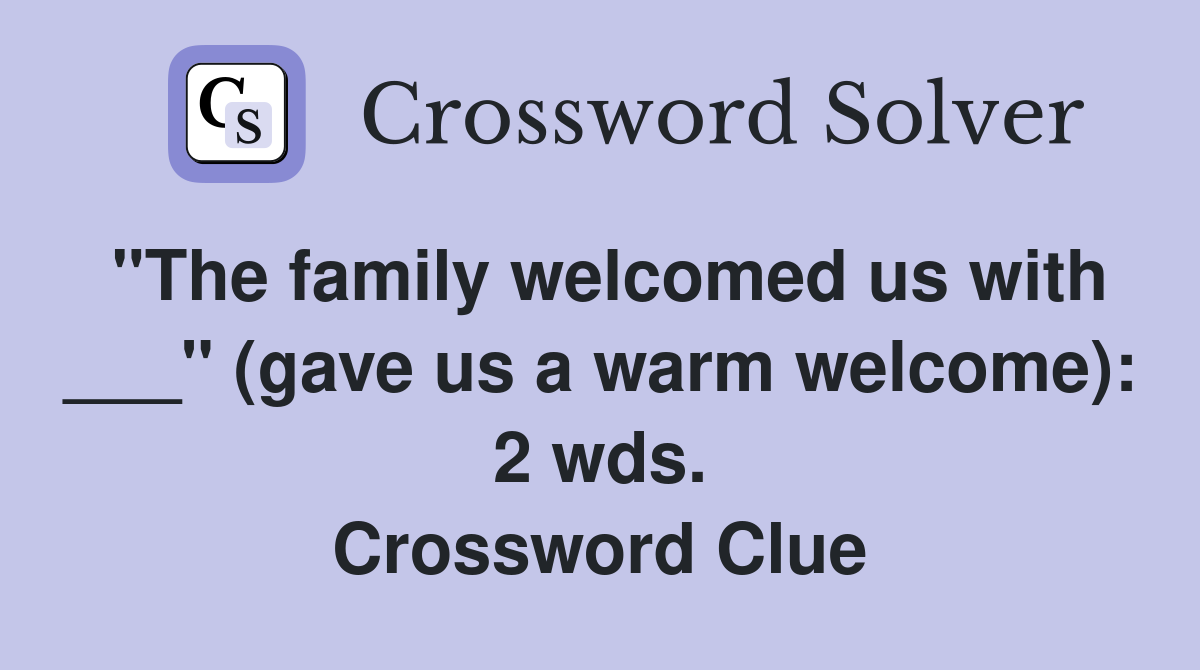 "The family welcomed us with ___" (gave us a warm welcome): 2 wds. Crossword Clue