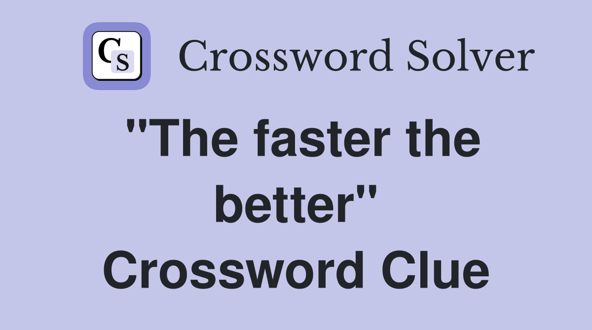 "The faster the better" Crossword Clue