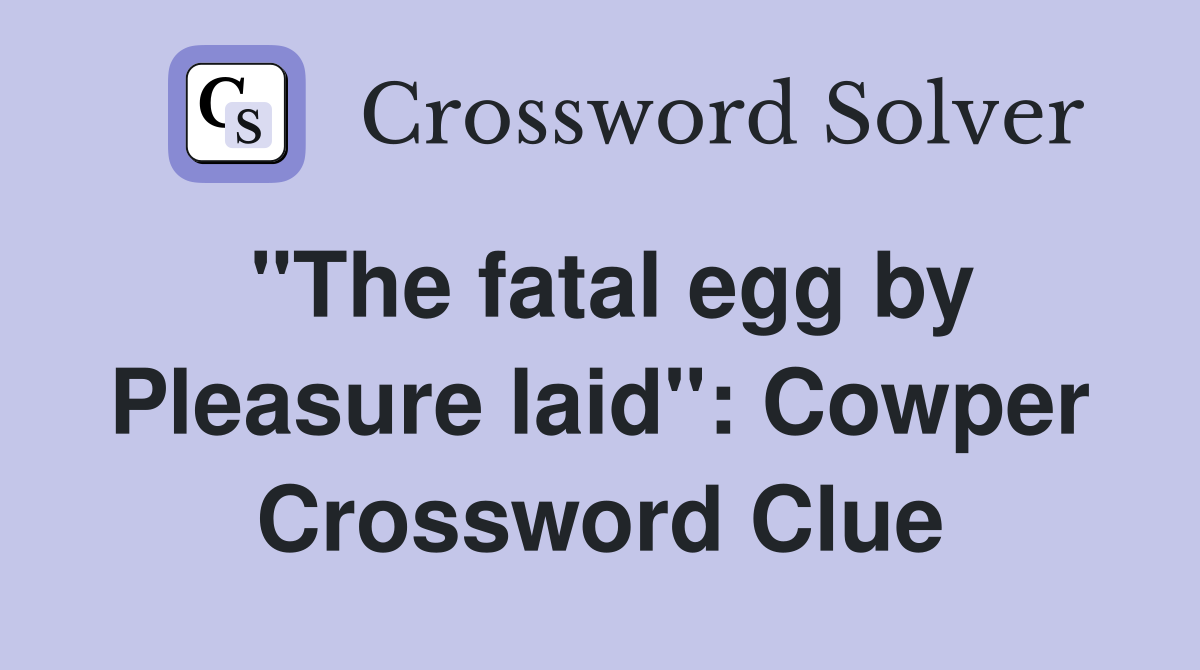 "The fatal egg by Pleasure laid": Cowper Crossword Clue