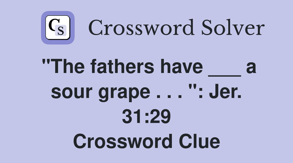 "The fathers have ___ a sour grape . . . ": Jer. 31:29 Crossword Clue