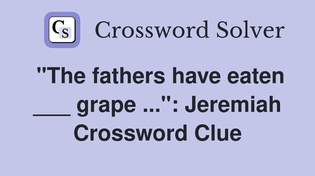 "The fathers have eaten ___ grape ...": Jeremiah Crossword Clue