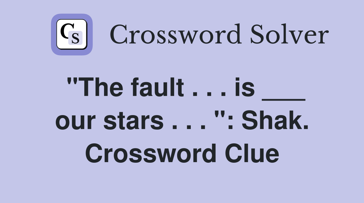 "The fault . . . is ___ our stars . . . ": Shak. Crossword Clue
