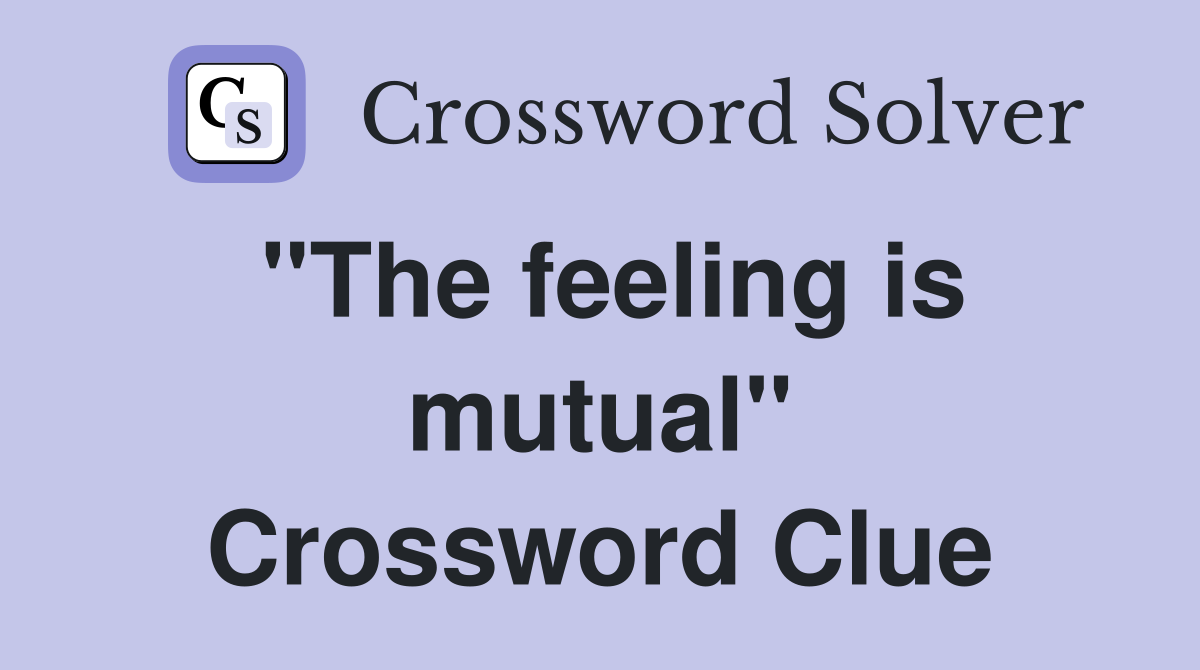 "The feeling is mutual" Crossword Clue
