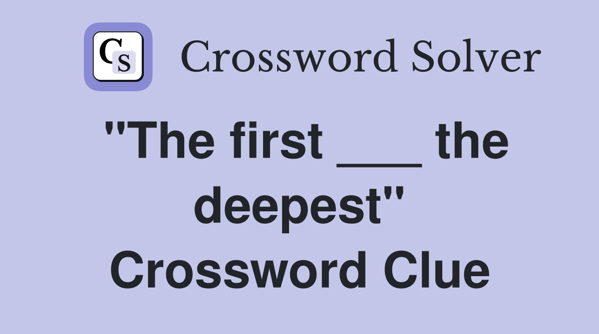 "The first ___ the deepest" Crossword Clue