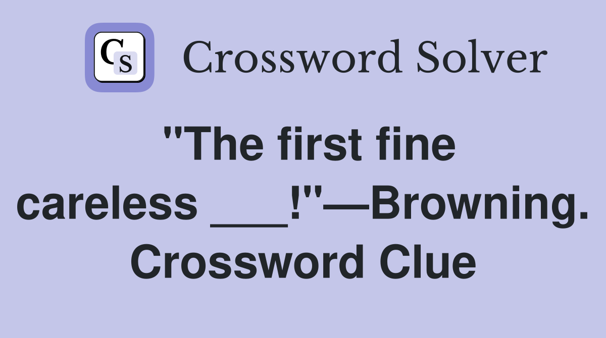 "The first fine careless ___!"—Browning. Crossword Clue