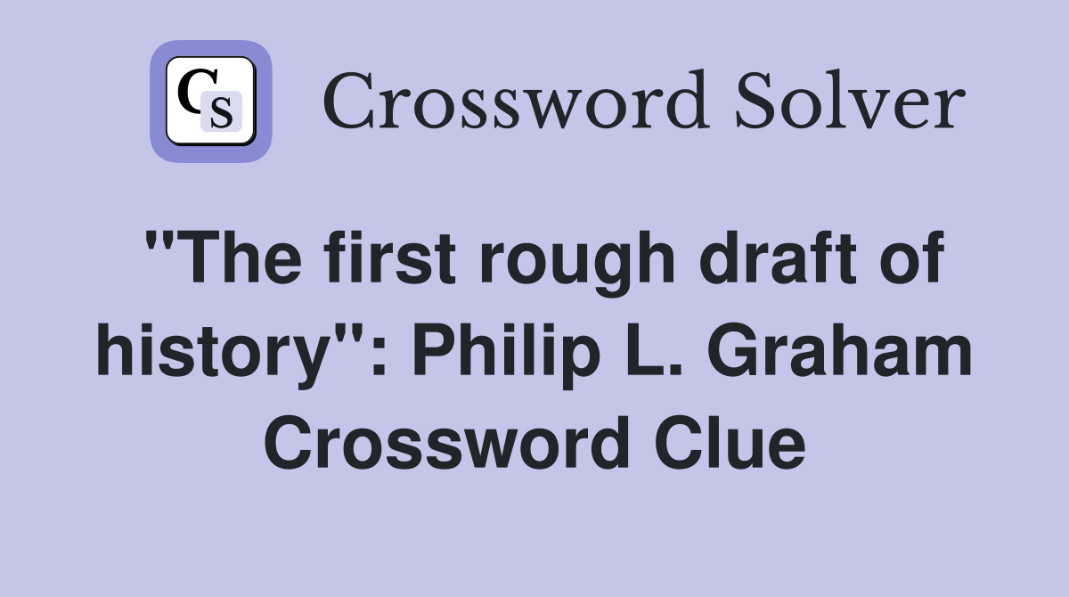 "The first rough draft of history": Philip L. Graham Crossword Clue