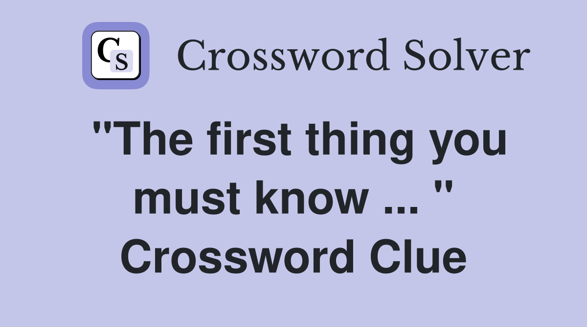 "The first thing you must know ... " Crossword Clue