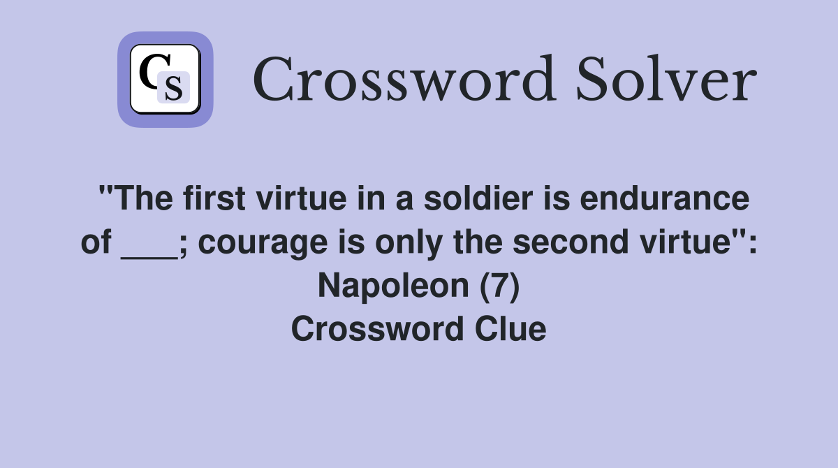 "The first virtue in a soldier is endurance of ___; courage is only the second virtue": Napoleon (7) Crossword Clue