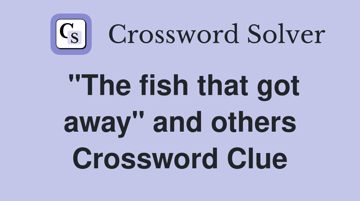 "The fish that got away" and others Crossword Clue