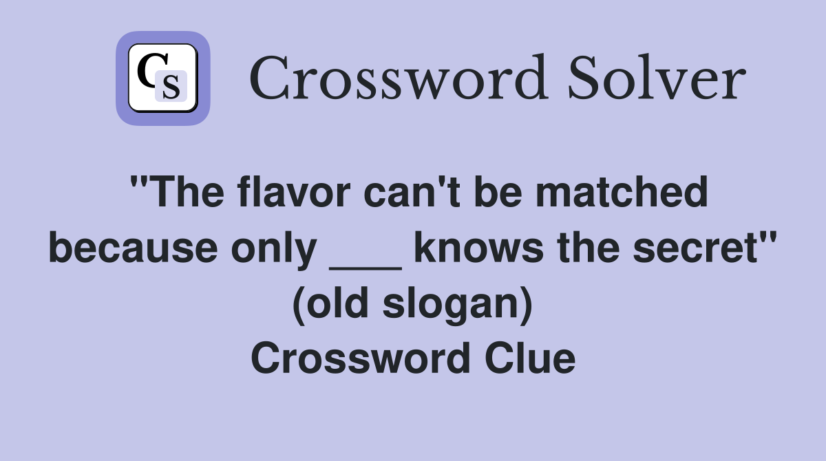 "The flavor can't be matched because only ___ knows the secret" (old slogan) Crossword Clue