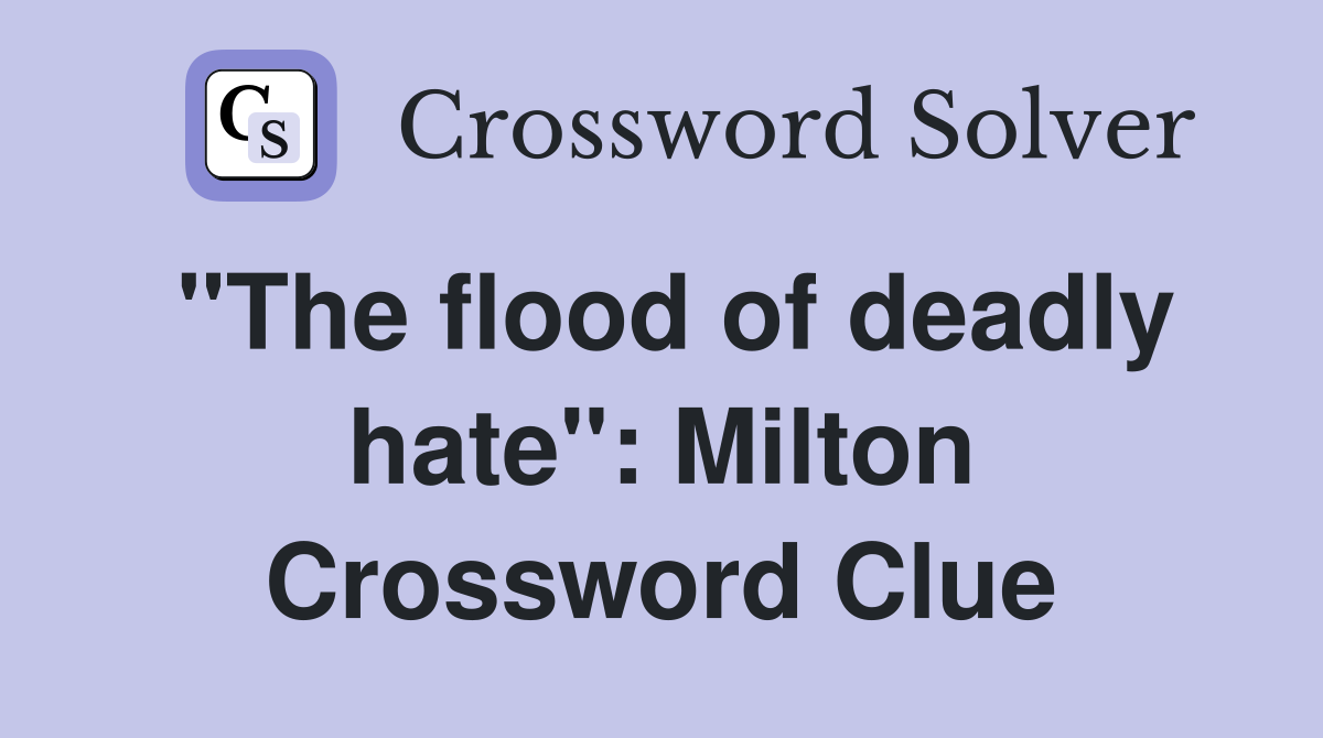 "The flood of deadly hate": Milton Crossword Clue