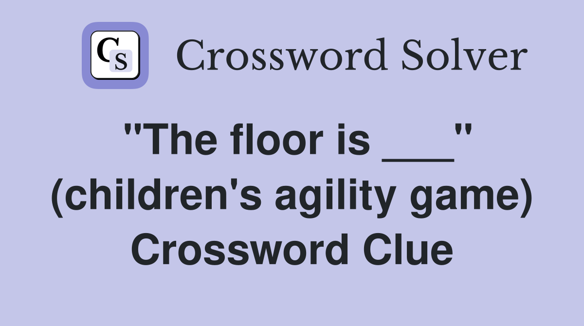 "The floor is ___" (children's agility game) Crossword Clue