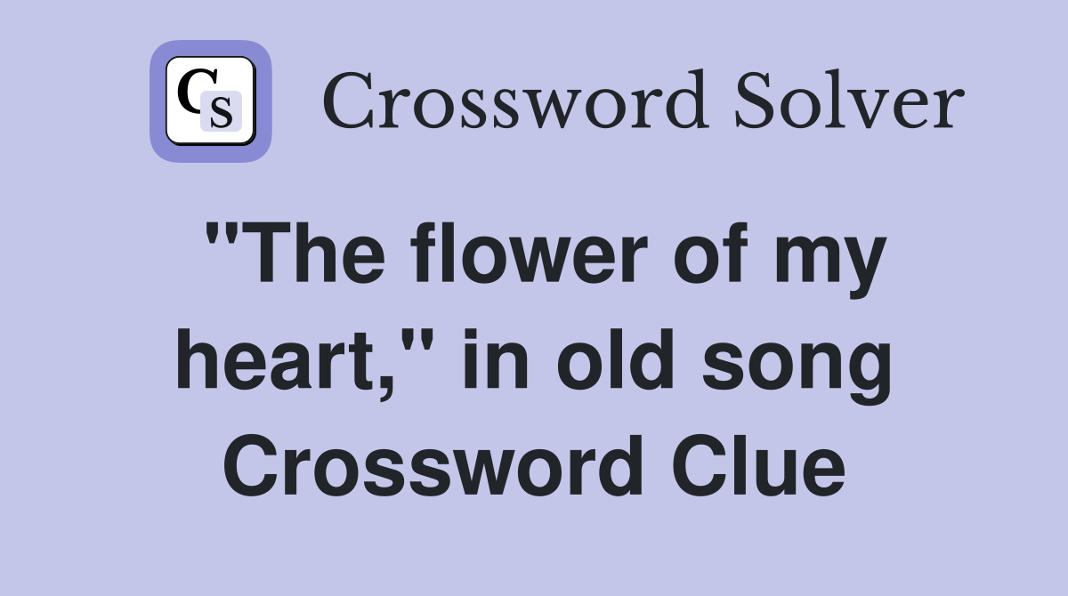 "The flower of my heart," in old song Crossword Clue