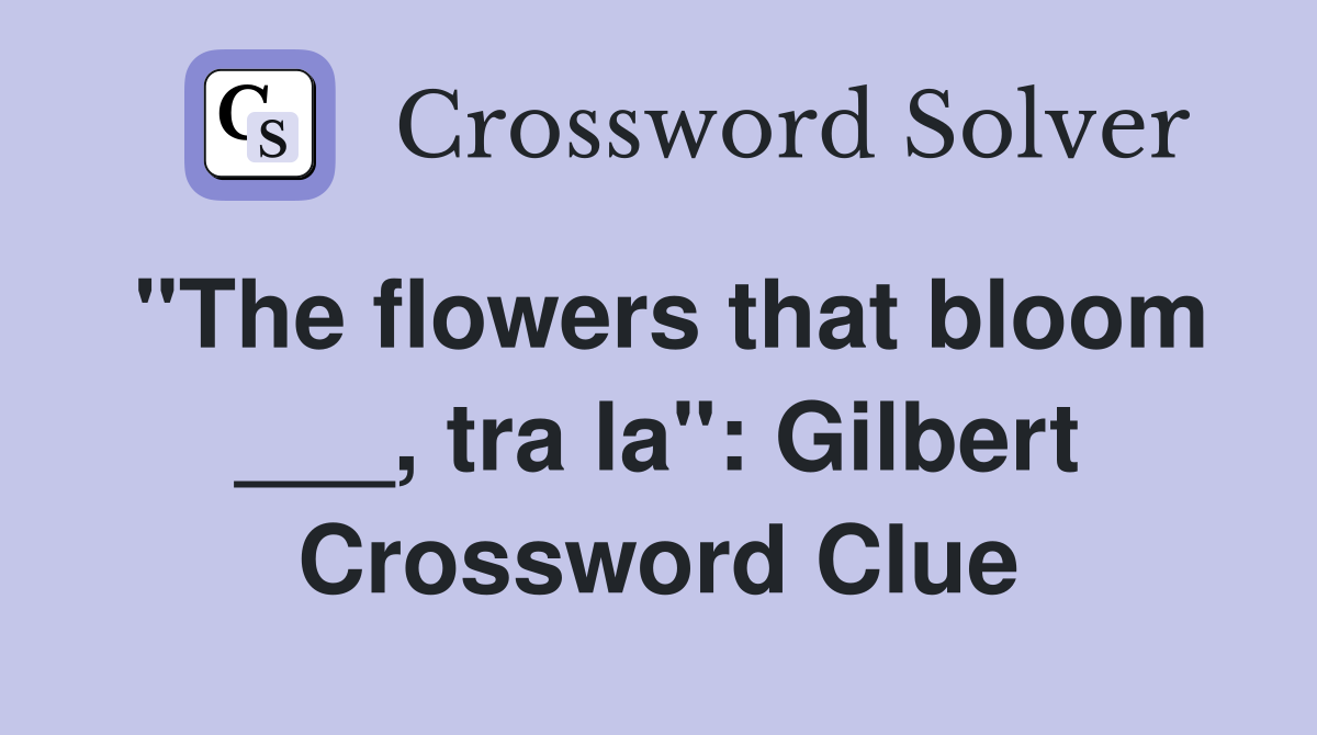 "The flowers that bloom ___, tra la": Gilbert Crossword Clue