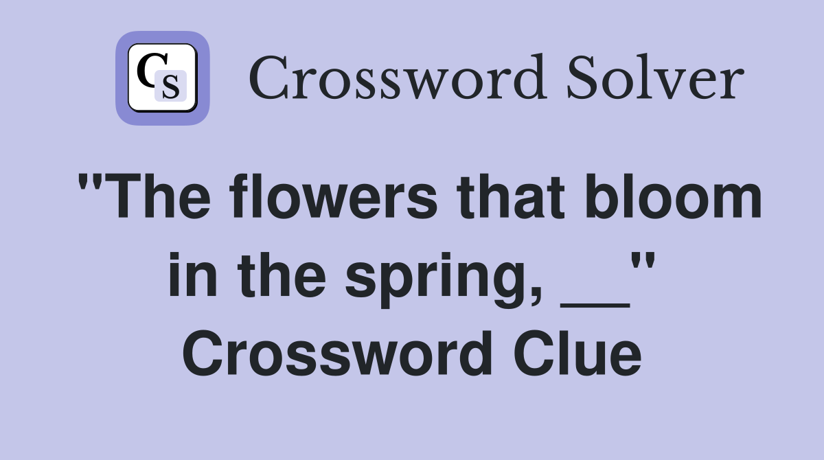 "The flowers that bloom in the spring, __" Crossword Clue