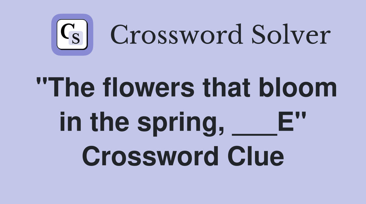 "The flowers that bloom in the spring, ___E" Crossword Clue