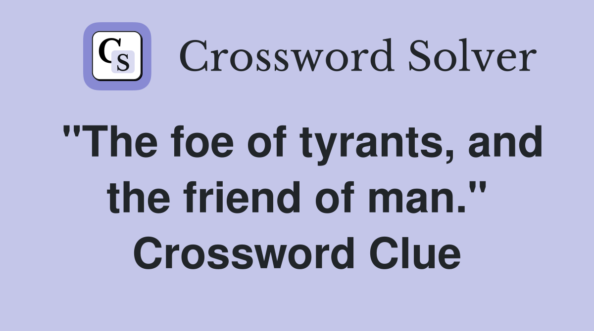 "The foe of tyrants, and the friend of man." Crossword Clue