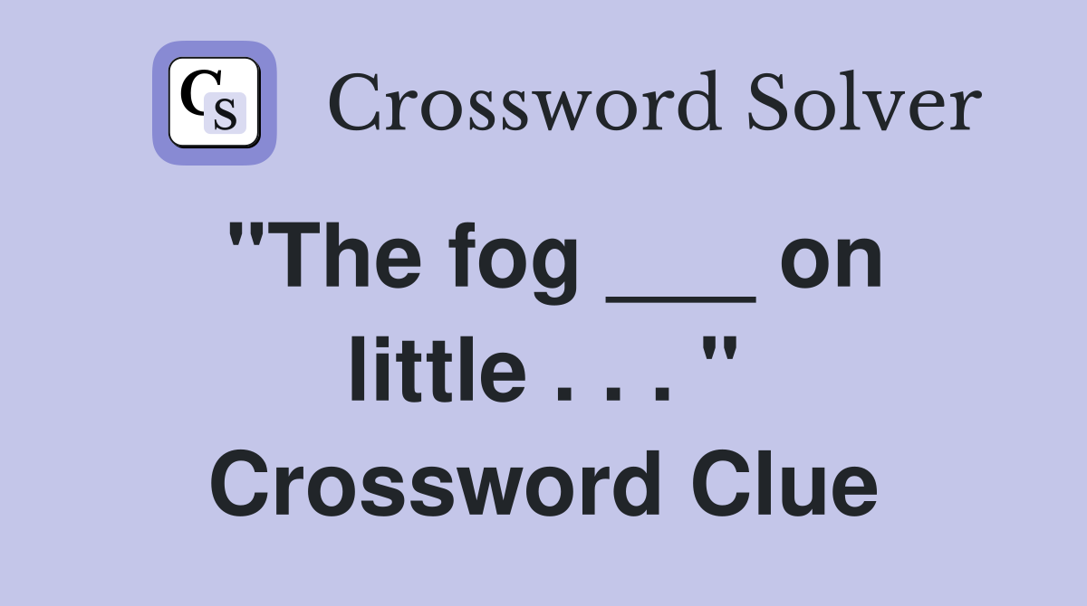 "The fog ___ on little . . . " Crossword Clue