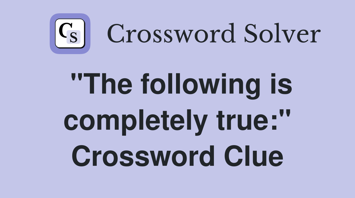 "The following is completely true:" Crossword Clue