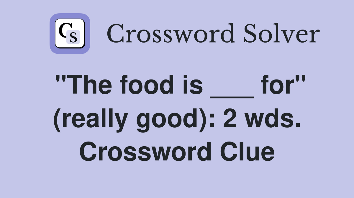 "The food is ___ for" (really good): 2 wds. Crossword Clue
