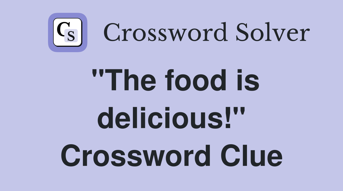"The food is delicious!" Crossword Clue