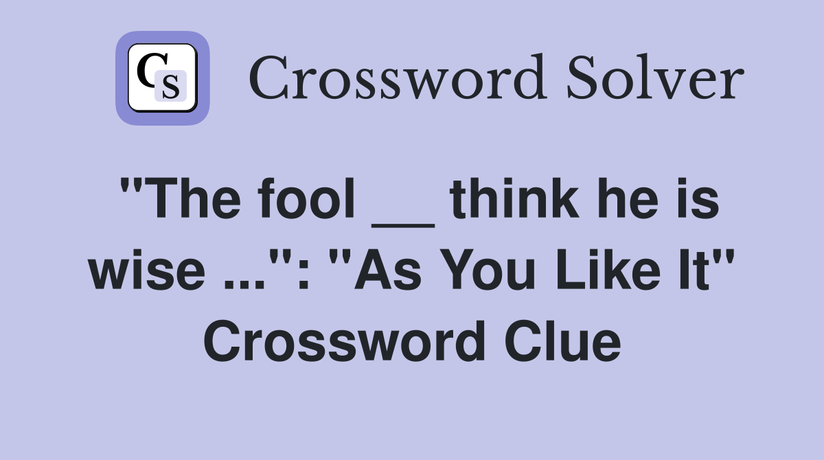 "The fool __ think he is wise ...": "As You Like It" Crossword Clue