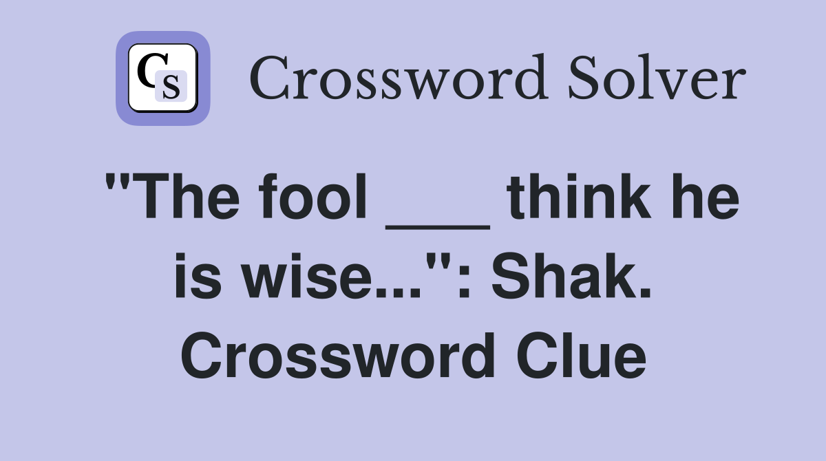 "The fool ___ think he is wise...": Shak. Crossword Clue