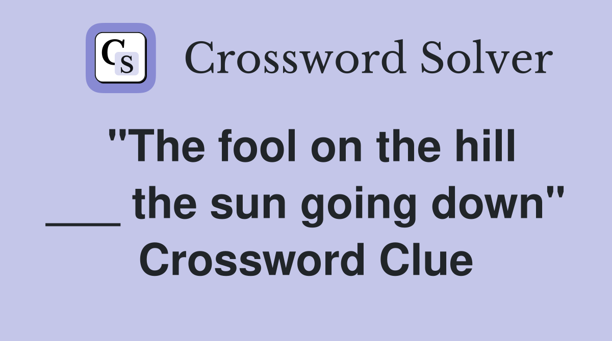 "The fool on the hill ___ the sun going down" Crossword Clue