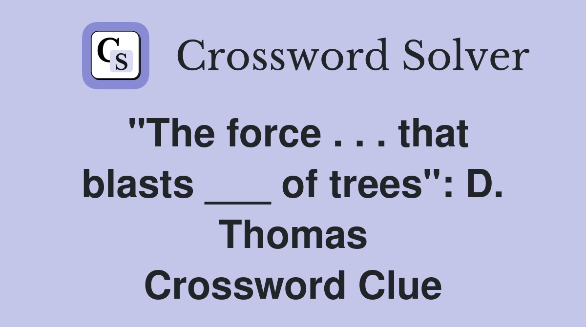"The force . . . that blasts ___ of trees": D. Thomas Crossword Clue