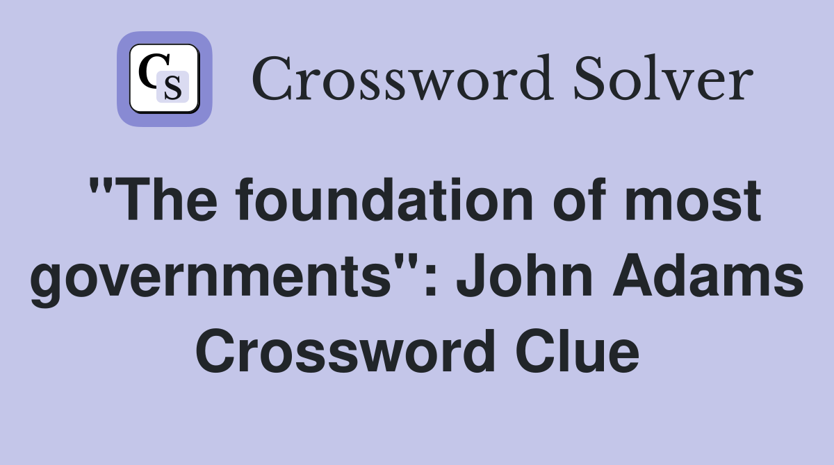 "The foundation of most governments": John Adams Crossword Clue