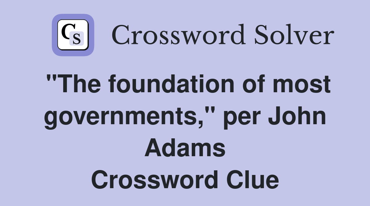 "The foundation of most governments," per John Adams Crossword Clue