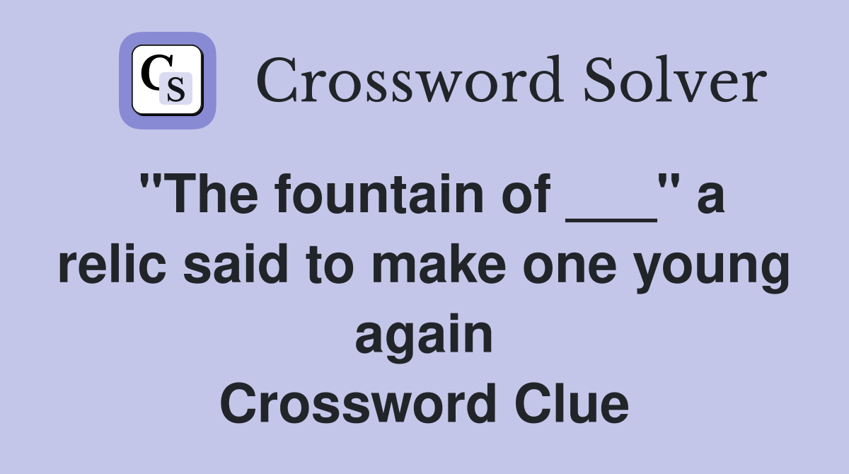 "The fountain of ___" a relic said to make one young again Crossword Clue