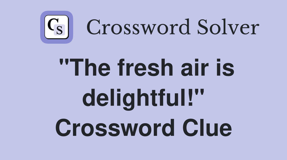 "The fresh air is delightful!" Crossword Clue