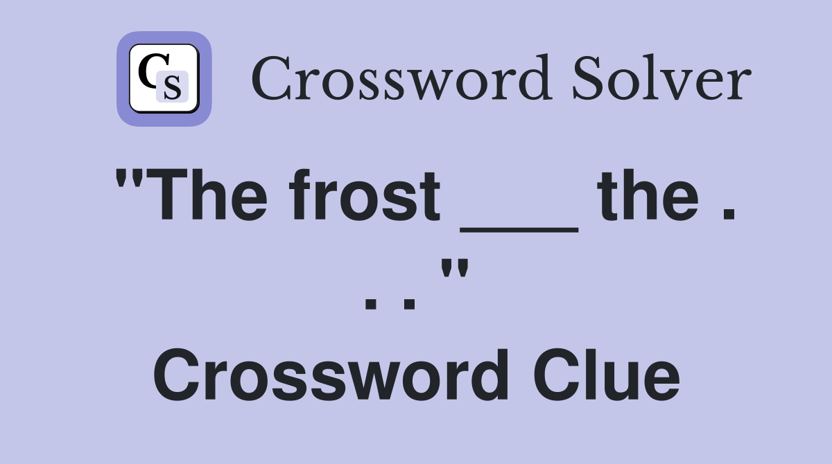 "The frost ___ the . . . " Crossword Clue