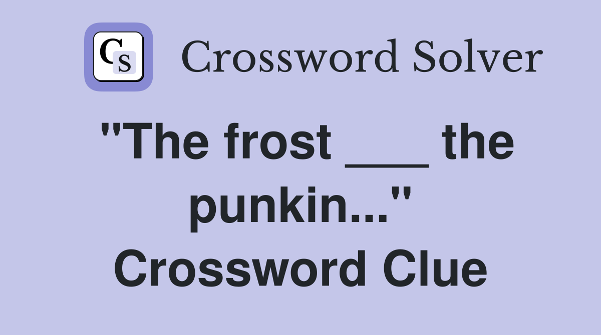 "The frost ___ the punkin..." Crossword Clue