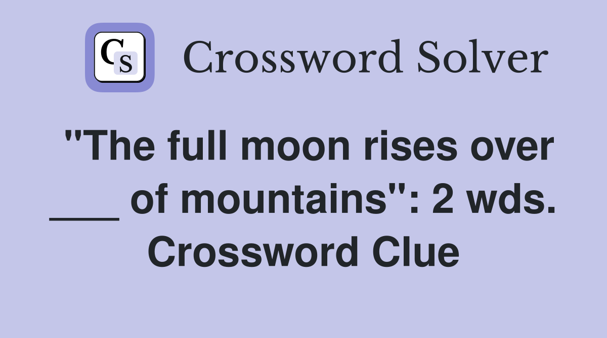 "The full moon rises over ___ of mountains": 2 wds. Crossword Clue