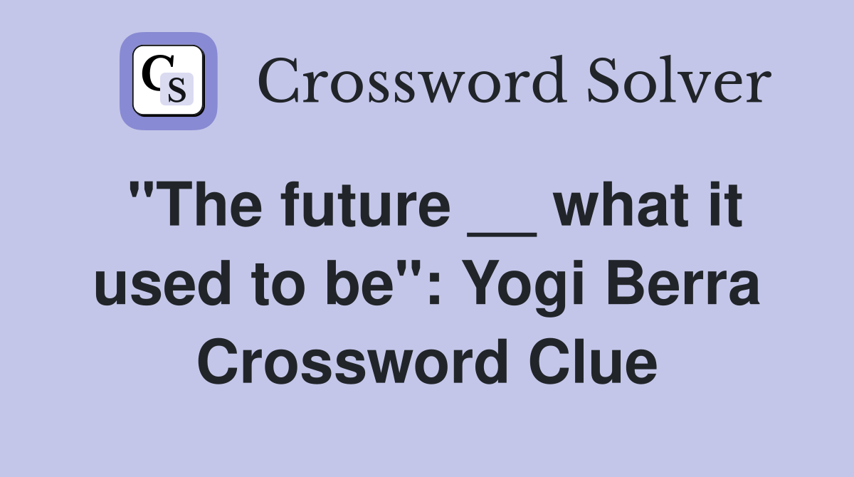 "The future __ what it used to be": Yogi Berra Crossword Clue