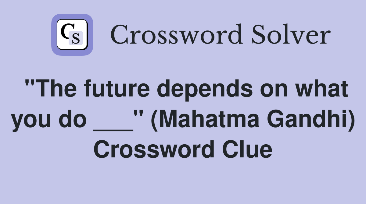 "The future depends on what you do ___" (Mahatma Gandhi) Crossword Clue